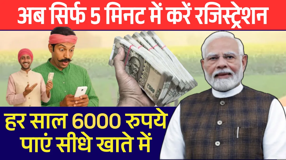 अब सिर्फ 5 मिनट में करें PM Kisan रजिस्ट्रेशन, पाएं हर साल 6000 रुपये सीधे खाते में